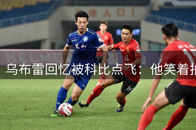 乌布雷回忆被科比点飞：他笑着拍我背说“没关系年轻人”