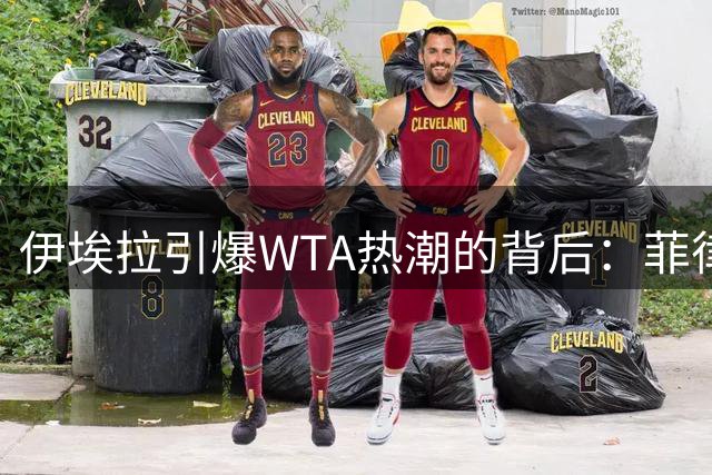 伊埃拉引爆WTA热潮的背后：菲律宾天才少女的商业价值解码