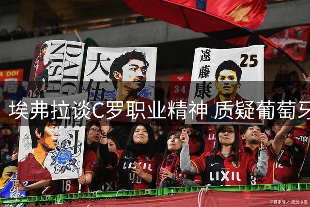 埃弗拉谈C罗职业精神 质疑葡萄牙队欠缺团结