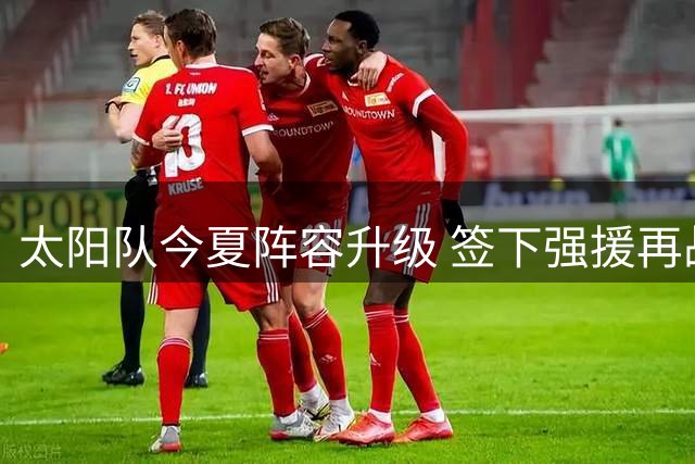 太阳队今夏阵容升级 签下强援再战西部