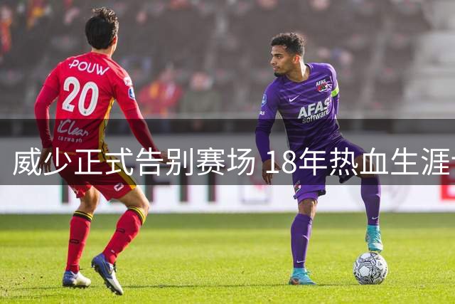 威少正式告别赛场 18年热血生涯诠释独特篮球哲学