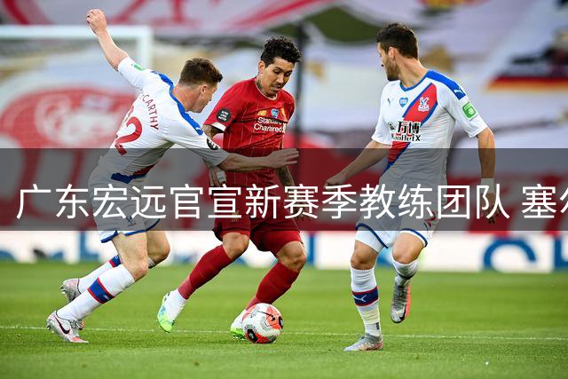 广东宏远官宣新赛季教练团队 塞尔维亚名帅执掌帅印