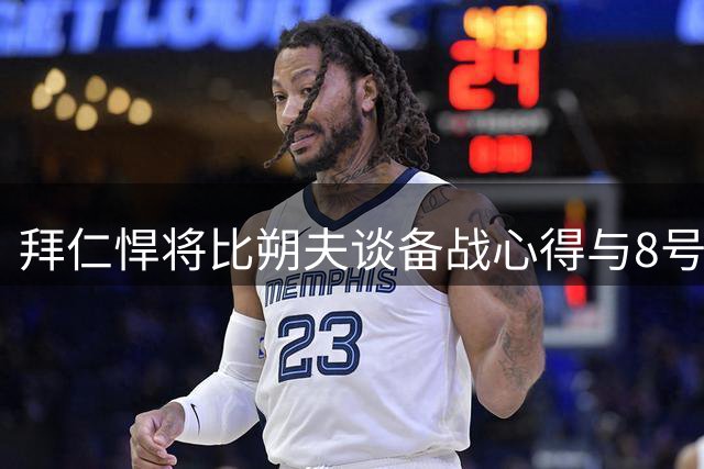 拜仁悍将比朔夫谈备战心得与8号球衣传承