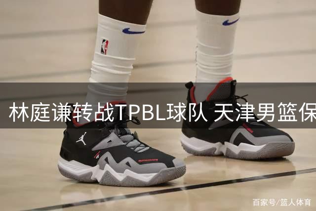 林庭谦转战TPBL球队 天津男篮保留其CBA归属权