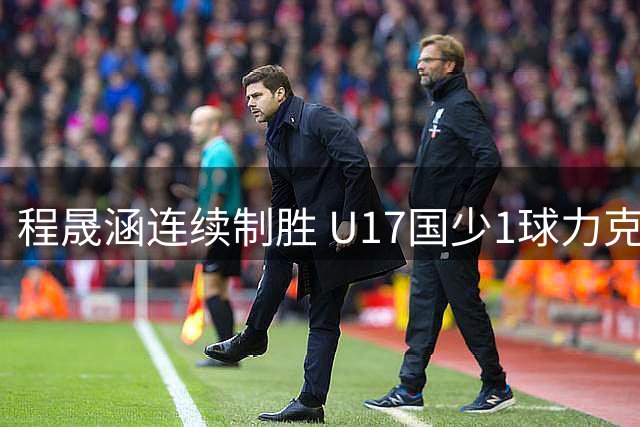 程晟涵连续制胜 U17国少1球力克毕尔巴鄂