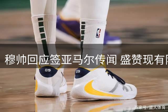穆帅回应签亚马尔传闻 盛赞现有阵容完美无缺