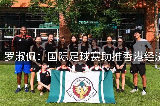 罗淑佩：国际足球赛助推香港经济 未来将引入更多高水平赛事