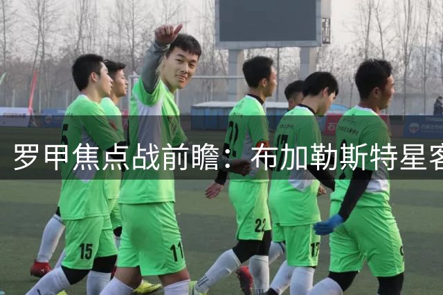 罗甲焦点战前瞻：布加勒斯特星客场欲擒圣格奥尔基延续不败纪录