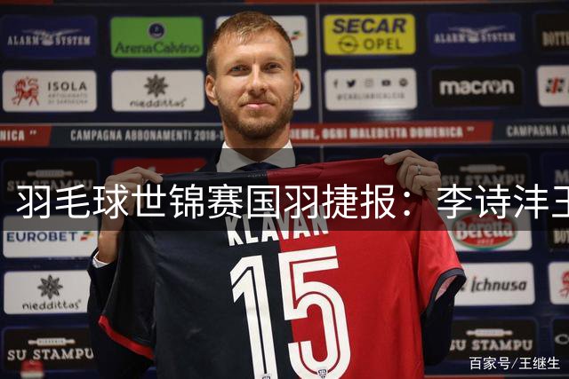 羽毛球世锦赛国羽捷报：李诗沣王祉怡双双挺进下一轮