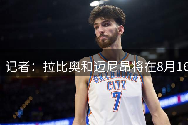 记者：拉比奥和迈尼昂将在8月16日回归AC米兰，比原计划晚几天