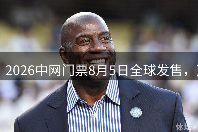 2026中网门票8月5日全球发售，顶级赛事即将来袭