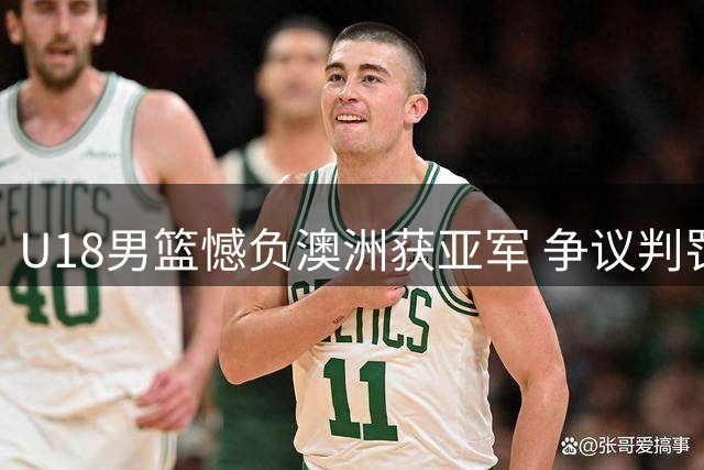 U18男篮憾负澳洲获亚军 争议判罚引热议